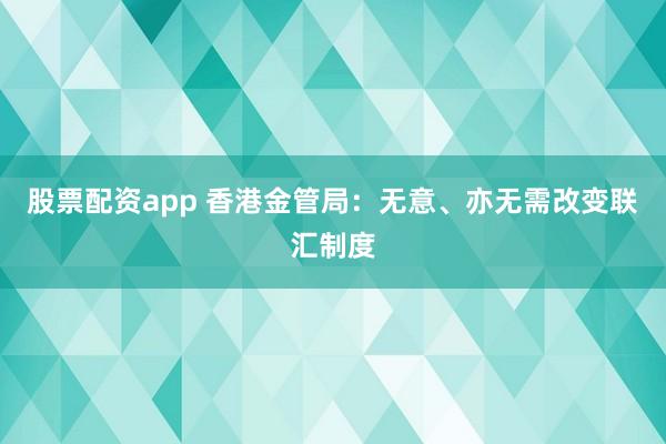 股票配资app 香港金管局：无意、亦无需改变联汇制度