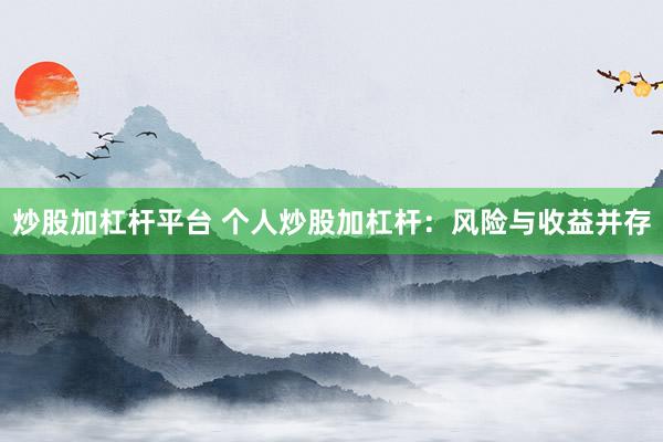 炒股加杠杆平台 个人炒股加杠杆：风险与收益并存