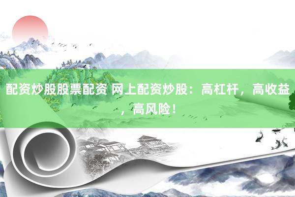 配资炒股股票配资 网上配资炒股：高杠杆，高收益，高风险！