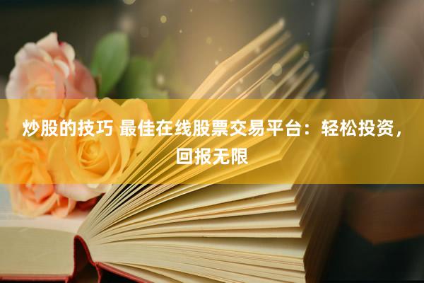 炒股的技巧 最佳在线股票交易平台：轻松投资，回报无限