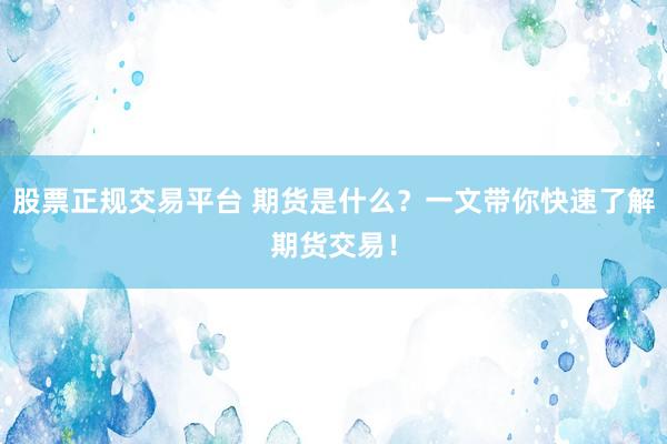 股票正规交易平台 期货是什么？一文带你快速了解期货交易！
