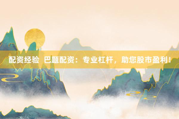 配资经验  巴题配资：专业杠杆，助您股市盈利！