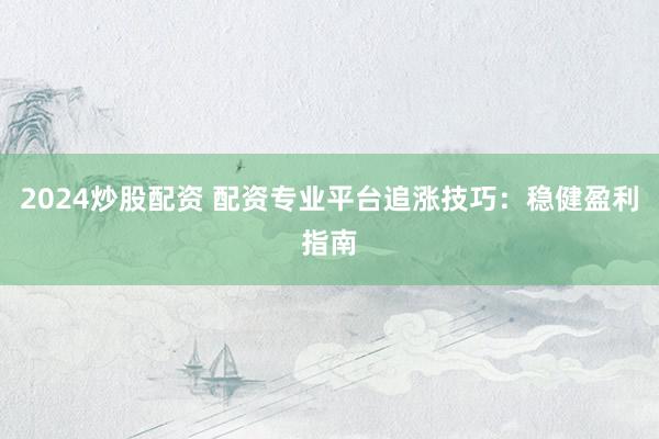 2024炒股配资 配资专业平台追涨技巧：稳健盈利指南