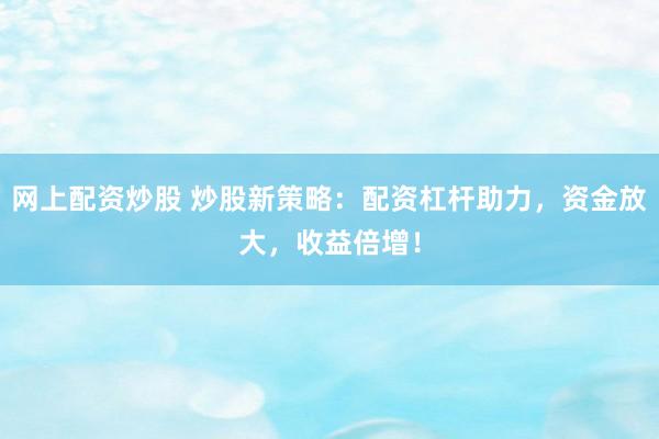 网上配资炒股 炒股新策略：配资杠杆助力，资金放大，收益倍增！