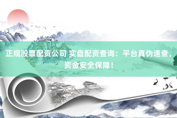 正规股票配资公司 实盘配资查询：平台真伪速查，资金安全保障！