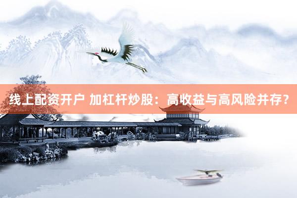 线上配资开户 加杠杆炒股：高收益与高风险并存？