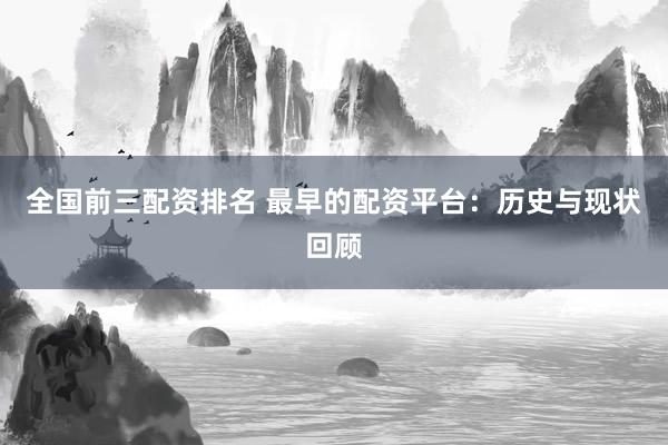 全国前三配资排名 最早的配资平台：历史与现状回顾