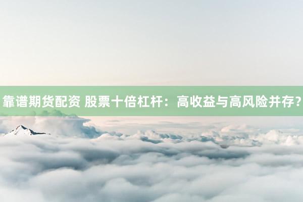 靠谱期货配资 股票十倍杠杆：高收益与高风险并存？