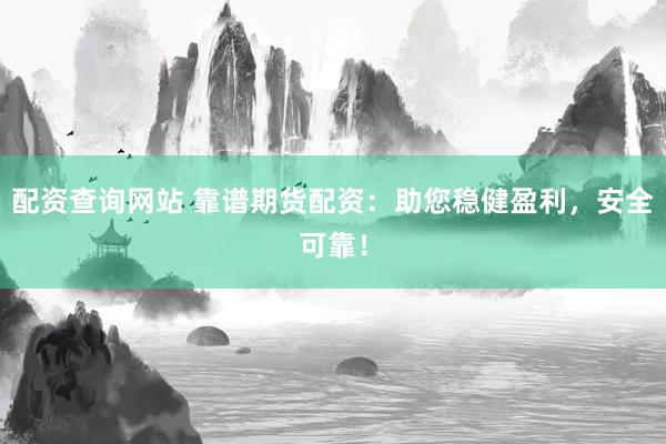 配资查询网站 靠谱期货配资：助您稳健盈利，安全可靠！