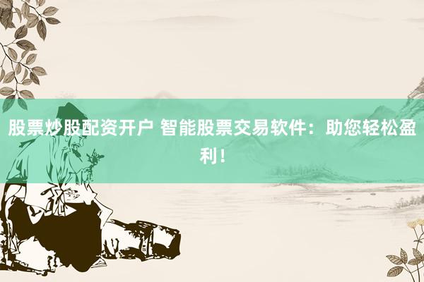 股票炒股配资开户 智能股票交易软件：助您轻松盈利！