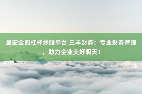 最安全的杠杆炒股平台 三羊财务：专业财务管理，助力企业美好明天！
