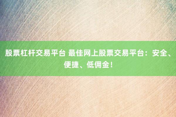 股票杠杆交易平台 最佳网上股票交易平台：安全、便捷、低佣金！