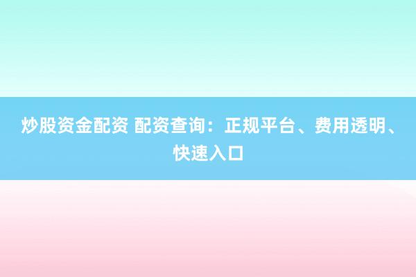 炒股资金配资 配资查询：正规平台、费用透明、快速入口