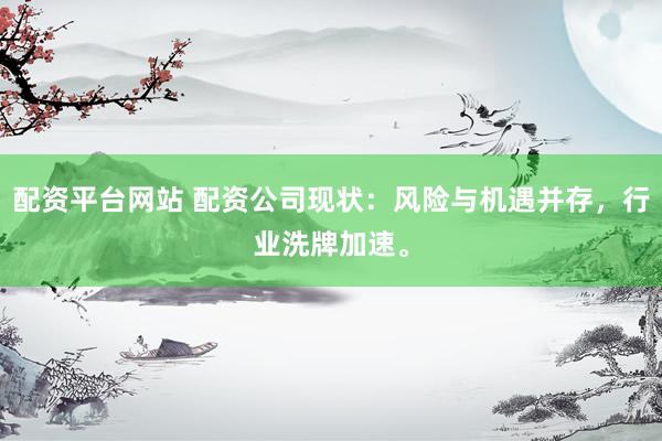配资平台网站 配资公司现状：风险与机遇并存，行业洗牌加速。