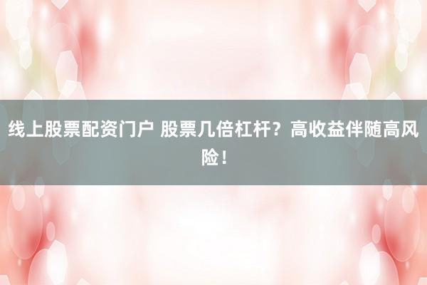 线上股票配资门户 股票几倍杠杆？高收益伴随高风险！