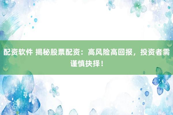 配资软件 揭秘股票配资：高风险高回报，投资者需谨慎抉择！