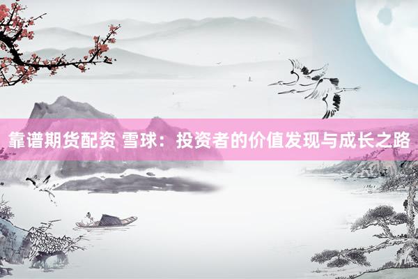 靠谱期货配资 雪球：投资者的价值发现与成长之路