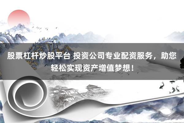 股票杠杆炒股平台 投资公司专业配资服务，助您轻松实现资产增值梦想！