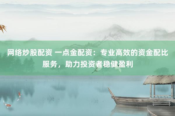 网络炒股配资 一点金配资：专业高效的资金配比服务，助力投资者稳健盈利