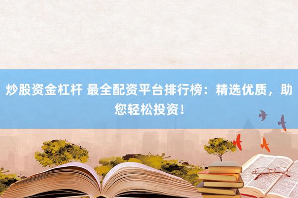 炒股资金杠杆 最全配资平台排行榜：精选优质，助您轻松投资！