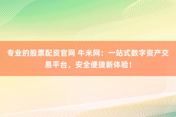 专业的股票配资官网 牛米网：一站式数字资产交易平台，安全便捷新体验！