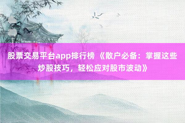 股票交易平台app排行榜 《散户必备：掌握这些炒股技巧，轻松应对股市波动》