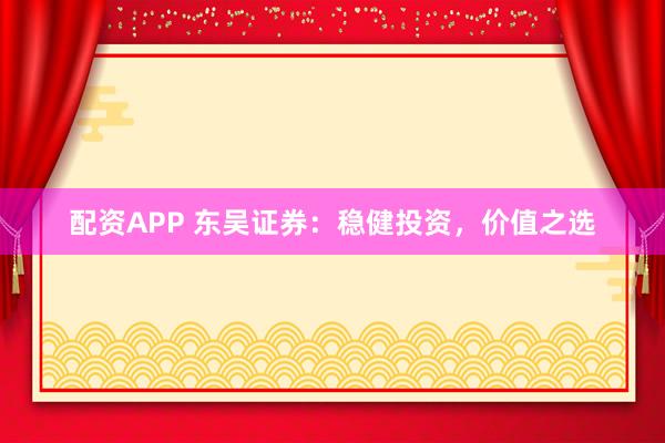 配资APP 东吴证券：稳健投资，价值之选