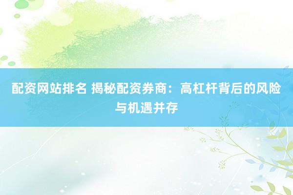配资网站排名 揭秘配资券商：高杠杆背后的风险与机遇并存