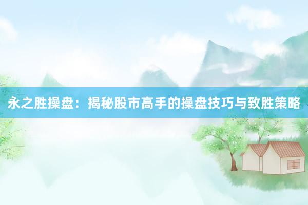 永之胜操盘：揭秘股市高手的操盘技巧与致胜策略