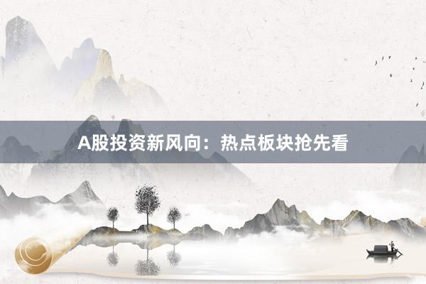A股投资新风向：热点板块抢先看