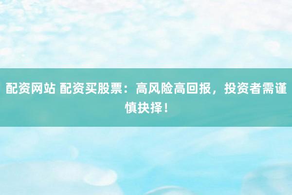 配资网站 配资买股票：高风险高回报，投资者需谨慎抉择！