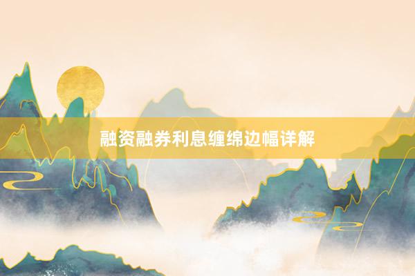 融资融券利息缠绵边幅详解