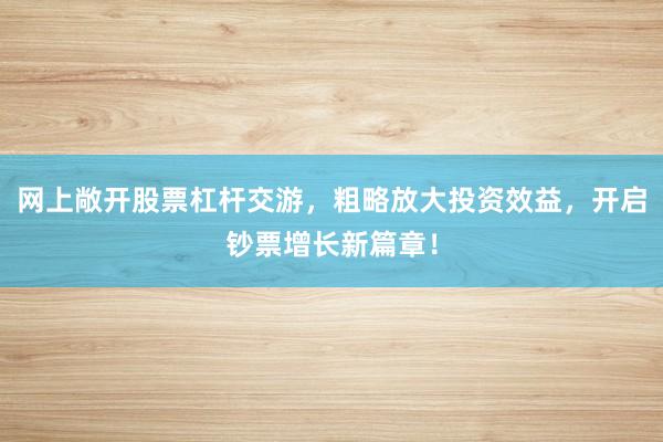 网上敞开股票杠杆交游，粗略放大投资效益，开启钞票增长新篇章！