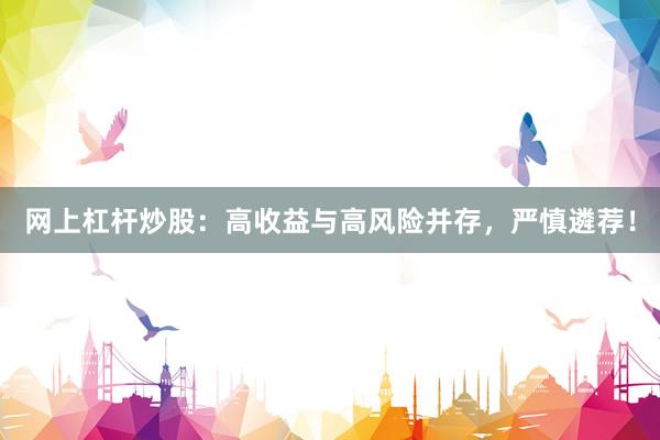 网上杠杆炒股：高收益与高风险并存，严慎遴荐！
