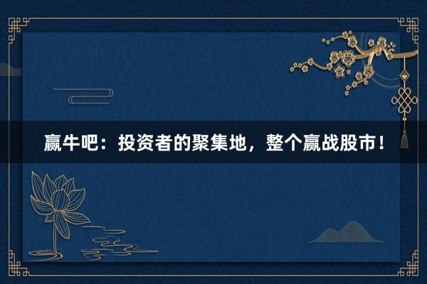 赢牛吧：投资者的聚集地，整个赢战股市！