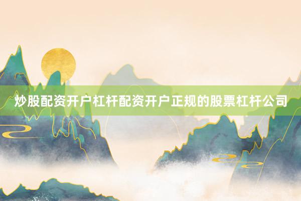 炒股配资开户杠杆配资开户正规的股票杠杆公司