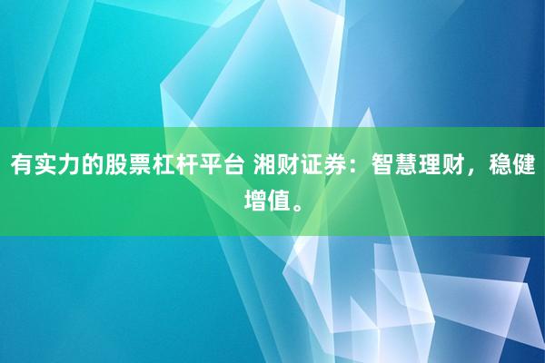 有实力的股票杠杆平台 湘财证券：智慧理财，稳健增值。