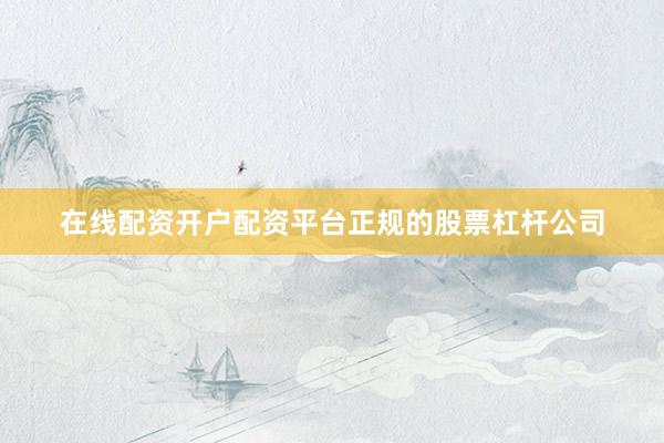 在线配资开户配资平台正规的股票杠杆公司