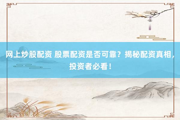 网上炒股配资 股票配资是否可靠？揭秘配资真相，投资者必看！