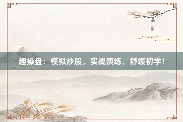 趣操盘：模拟炒股，实战演练，舒缓初学！
