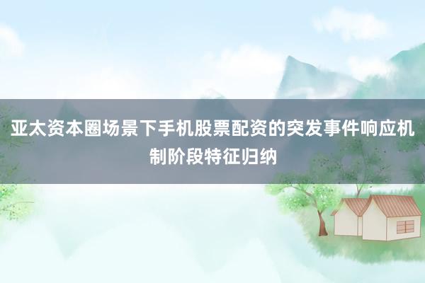 亚太资本圈场景下手机股票配资的突发事件响应机制阶段特征归纳