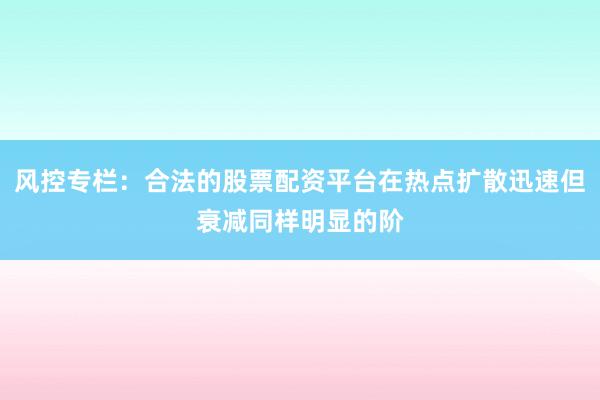 风控专栏：合法的股票配资平台在热点扩散迅速但衰减同样明显的阶