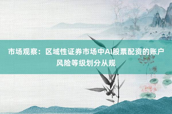 市场观察：区域性证券市场中AI股票配资的账户风险等级划分从规