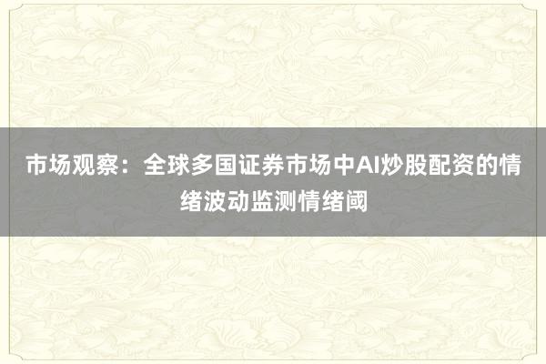 市场观察：全球多国证券市场中AI炒股配资的情绪波动监测情绪阈