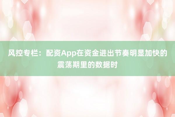 风控专栏：配资App在资金进出节奏明显加快的震荡期里的数据时