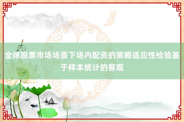 全球股票市场场景下场内配资的策略适应性检验基于样本统计的客观