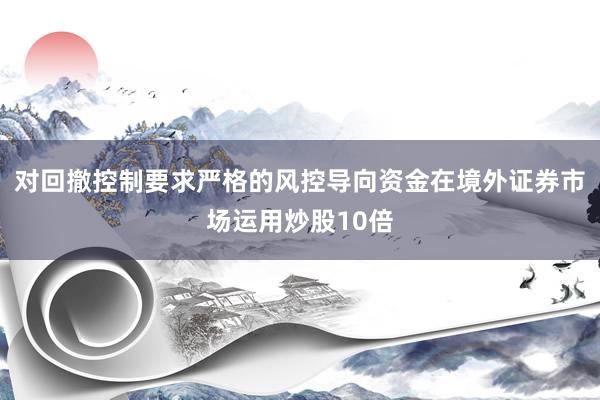 对回撤控制要求严格的风控导向资金在境外证券市场运用炒股10倍