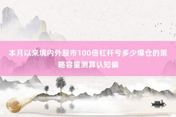 本月以来境内外股市100倍杠杆亏多少爆仓的策略容量测算认知偏
