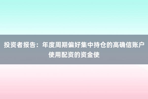 投资者报告：年度周期偏好集中持仓的高确信账户使用配资的资金使
