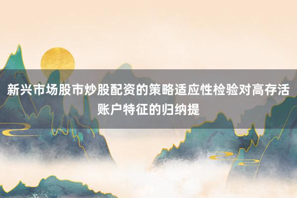 新兴市场股市炒股配资的策略适应性检验对高存活账户特征的归纳提